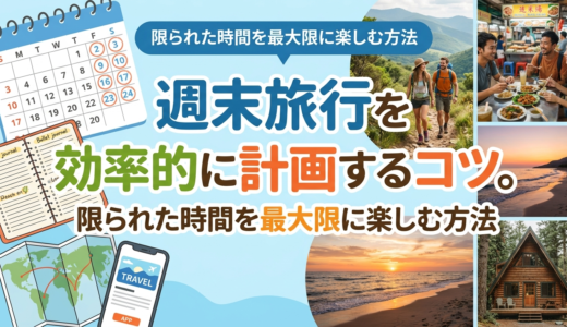 週末旅行を効率的に計画するコツ。限られた時間を最大限に楽しむ方法