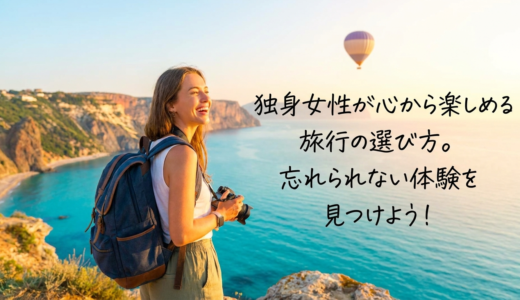 独身女性が心から楽しめる旅行の選び方。忘れられない体験を見つけよう！