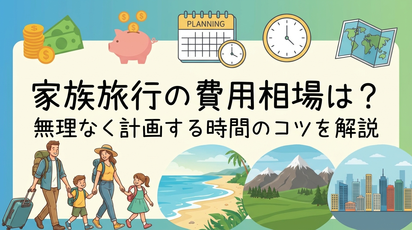 家族旅行の費用相場は？無理なく計画する時間のコツを解説