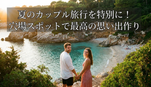 夏のカップル旅行を特別に！穴場スポットで最高の思い出作り